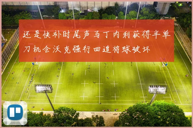 还是快补时尾声马丁内利获得半单刀机会沃克强行回追将球破坏