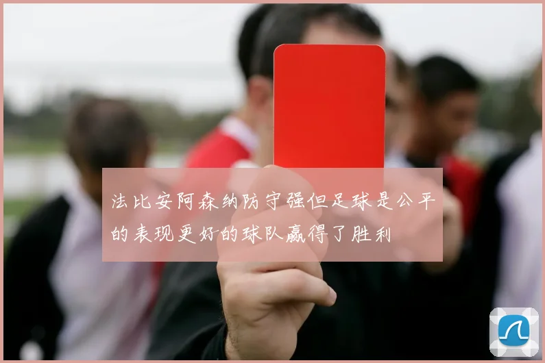 法比安阿森纳防守强但足球是公平的表现更好的球队赢得了胜利