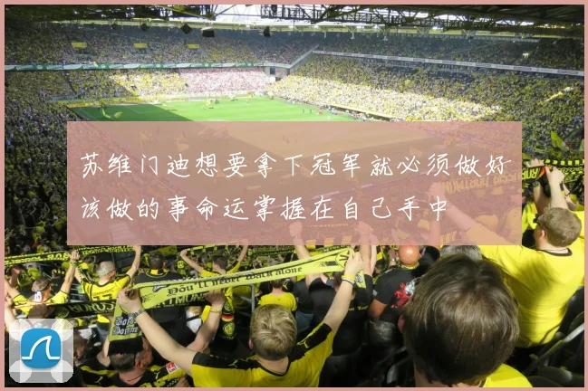 苏维门迪想要拿下冠军就必须做好该做的事命运掌握在自己手中